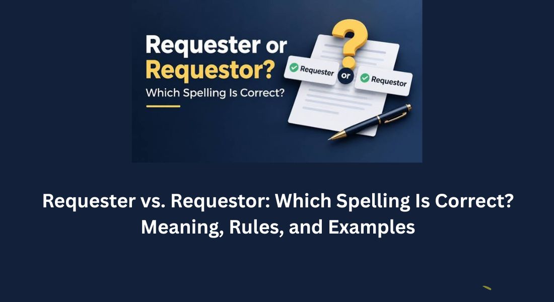 Requester vs. Requestor: Which Spelling Is Correct? Meaning, Rules, and Examples