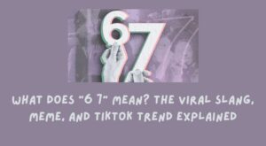 What Does “6 7” Mean? The Viral Slang, Meme, and TikTok Trend Explained